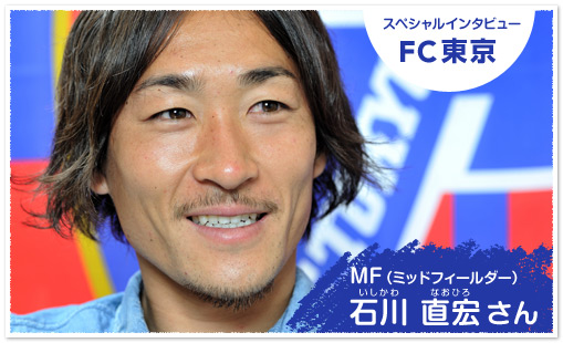 スペシャルインタビュー FC東京 MF(ミッドフィールダー)石川直宏さん