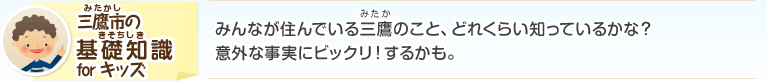 三鷹市（みかたし）の基礎知識（きそちしき）for キッズ：みんなが住んでいる三鷹のこと、どれくらい知っているかな？意外な事実にビックリ！するかも。