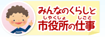 みんなのくらしと市役所（しやくしょ）の仕事（しごと）